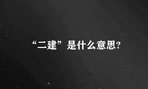 “二建”是什么意思?