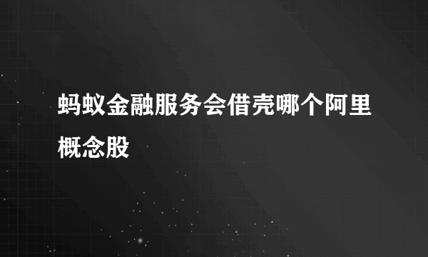 蚂蚁金融服务会借壳哪个阿里概念股