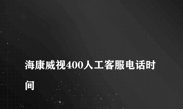 
海康威视400人工客服电话时间

