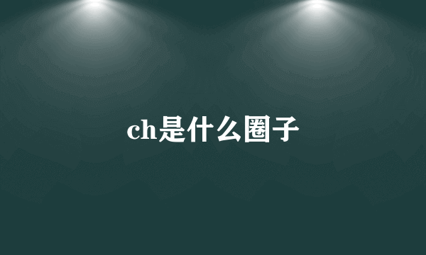 ch是什么圈子