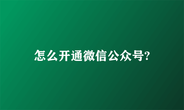 怎么开通微信公众号?