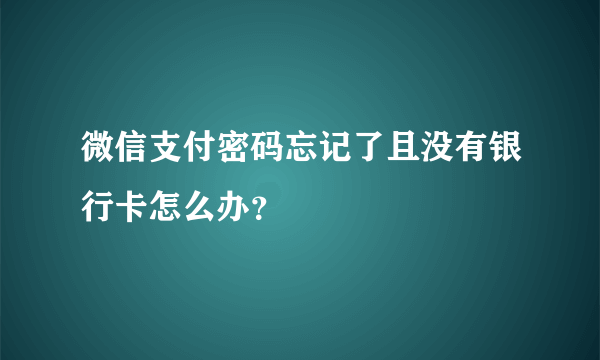 微信支付密码忘记了且没有银行卡怎么办？