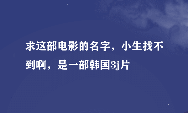 求这部电影的名字，小生找不到啊，是一部韩国3j片