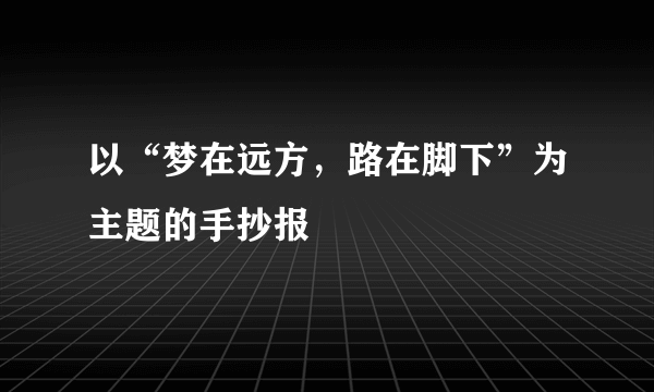 以“梦在远方，路在脚下”为主题的手抄报