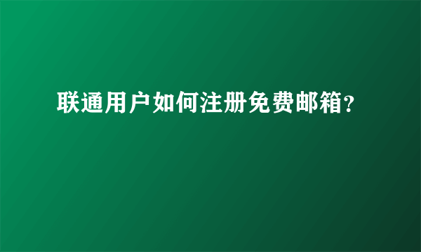 联通用户如何注册免费邮箱？