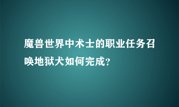 魔兽世界中术士的职业任务召唤地狱犬如何完成？