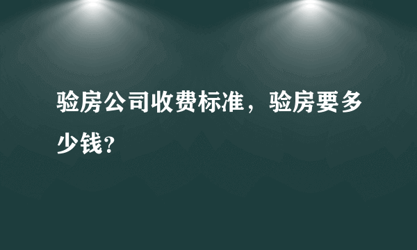 验房公司收费标准，验房要多少钱？