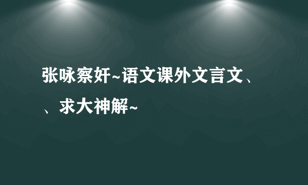 张咏察奸~语文课外文言文、、求大神解~