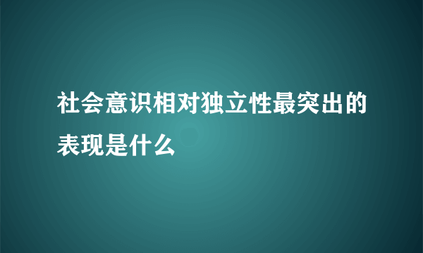 社会意识相对独立性最突出的表现是什么