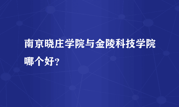 南京晓庄学院与金陵科技学院哪个好？