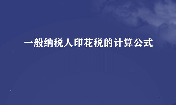 一般纳税人印花税的计算公式