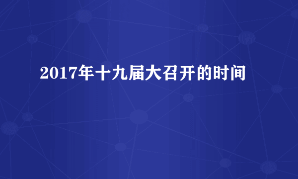 2017年十九届大召开的时间