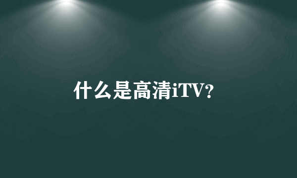 什么是高清iTV？