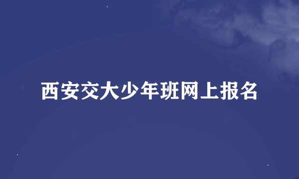 西安交大少年班网上报名