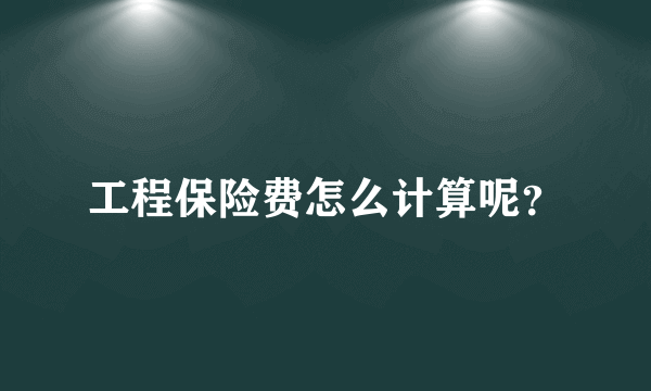 工程保险费怎么计算呢？