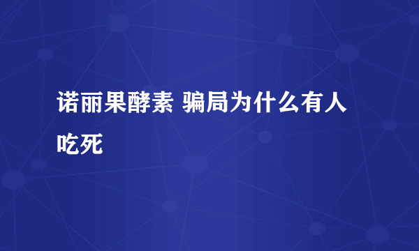 诺丽果酵素 骗局为什么有人吃死