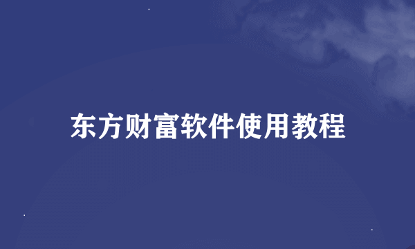 东方财富软件使用教程