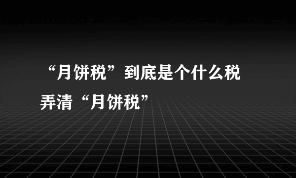 “月饼税”到底是个什么税 弄清“月饼税”