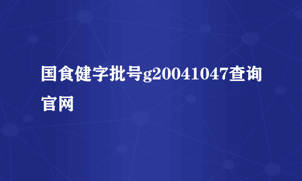 国食健字批号g20041047查询官网