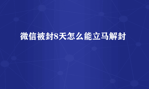 微信被封8天怎么能立马解封