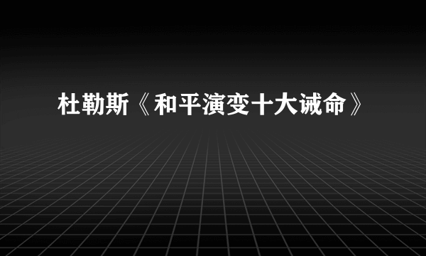 杜勒斯《和平演变十大诫命》