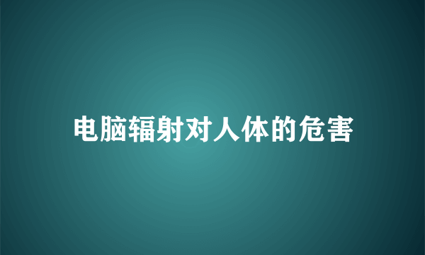 电脑辐射对人体的危害