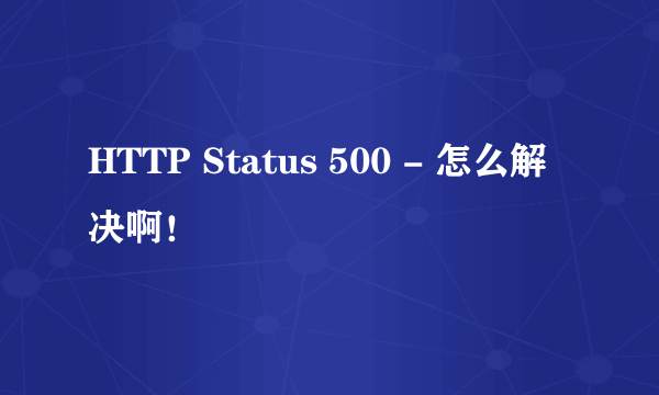 HTTP Status 500 - 怎么解决啊！