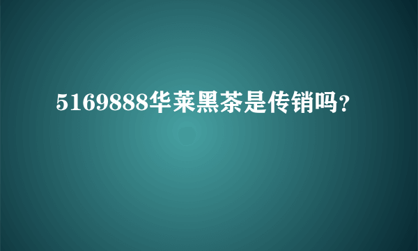 5169888华莱黑茶是传销吗？