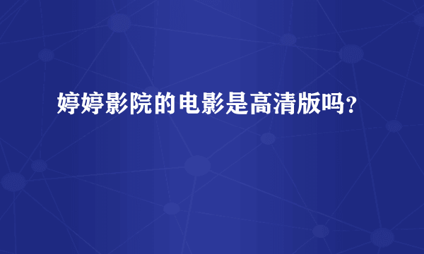 婷婷影院的电影是高清版吗？