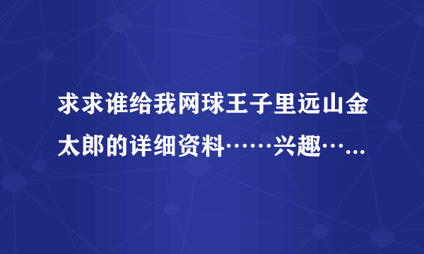 求求谁给我网球王子里远山金太郎的详细资料……兴趣……还有图……