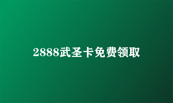 2888武圣卡免费领取