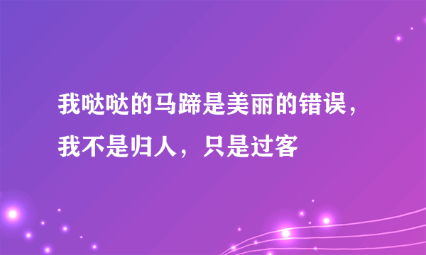 我哒哒的马蹄是美丽的错误，我不是归人，只是过客