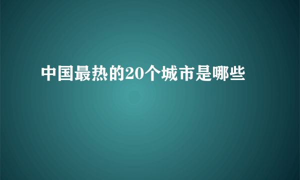 中国最热的20个城市是哪些