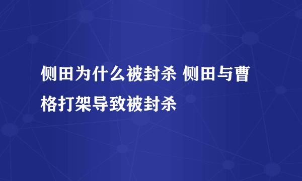 侧田为什么被封杀 侧田与曹格打架导致被封杀