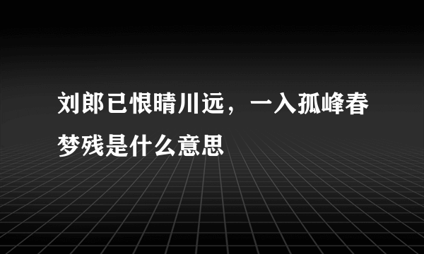 刘郎已恨晴川远，一入孤峰春梦残是什么意思