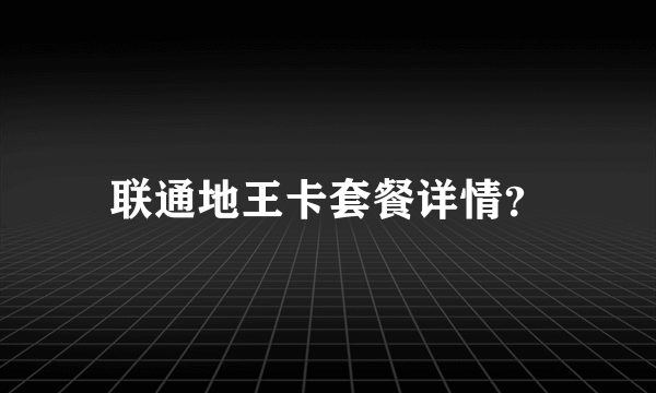 联通地王卡套餐详情？