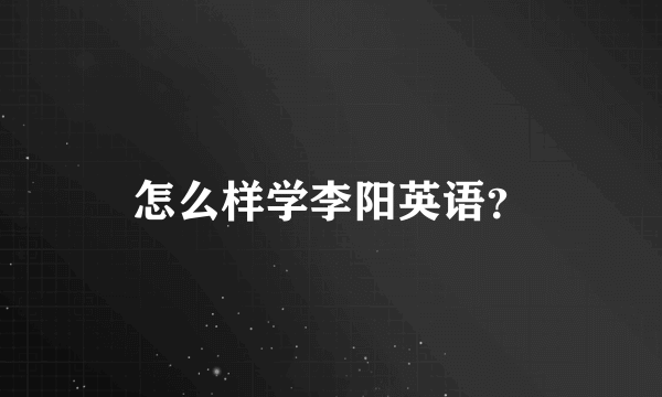 怎么样学李阳英语？