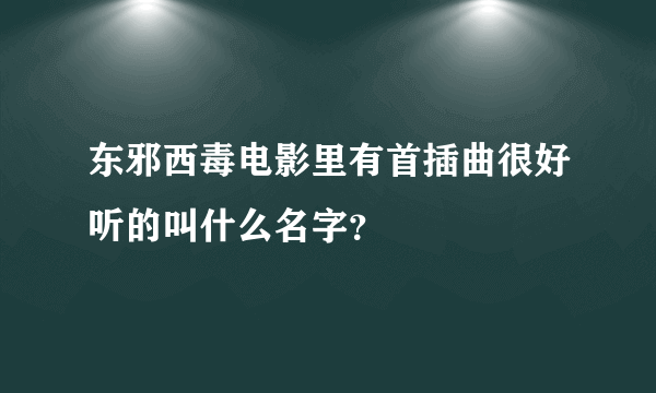 东邪西毒电影里有首插曲很好听的叫什么名字？