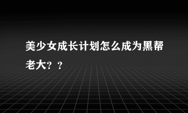 美少女成长计划怎么成为黑帮老大？？