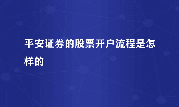 平安证券的股票开户流程是怎样的