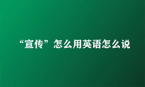 “宣传”怎么用英语怎么说