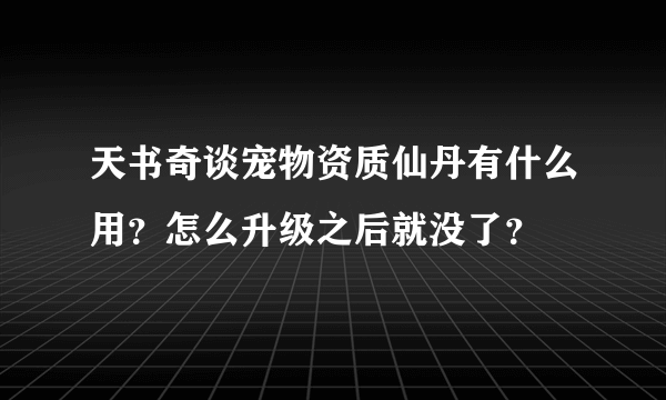 天书奇谈宠物资质仙丹有什么用？怎么升级之后就没了？