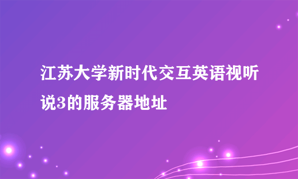 江苏大学新时代交互英语视听说3的服务器地址