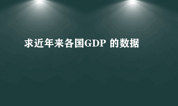 求近年来各国GDP 的数据