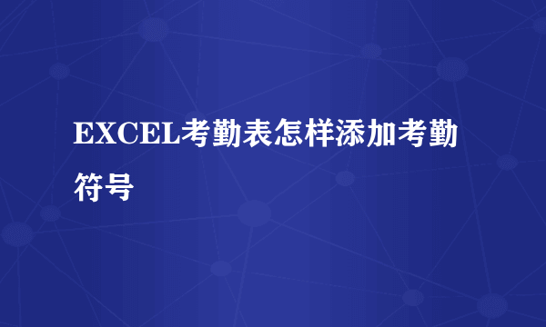 EXCEL考勤表怎样添加考勤符号