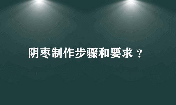 阴枣制作步骤和要求 ？