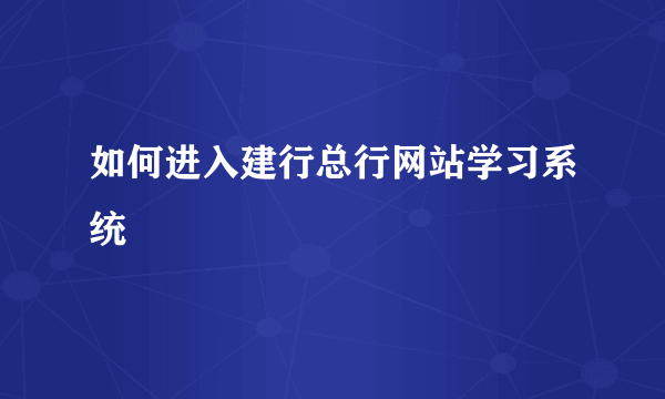 如何进入建行总行网站学习系统