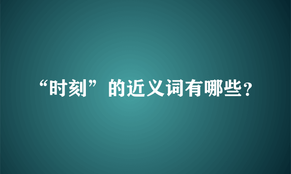 “时刻”的近义词有哪些？