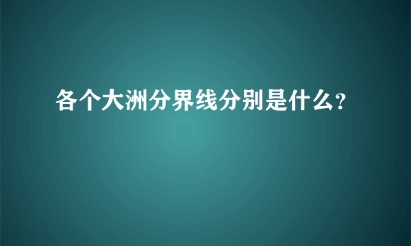 各个大洲分界线分别是什么？