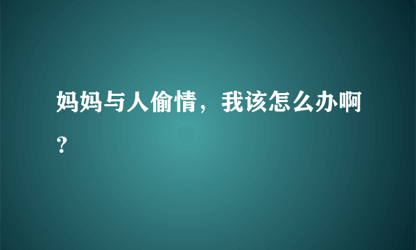 妈妈与人偷情，我该怎么办啊？